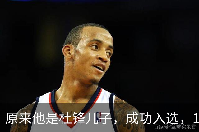 原来他是杜锋儿子，成功入选，15岁1米95天赋尽显，就读清华附中
