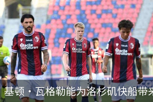 基顿·瓦格勒能为洛杉矶快船带来怎样的战力补充与长远价值