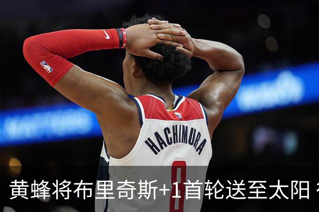 黄蜂将布里奇斯+1首轮送至太阳 得到阿伦+奥尼尔