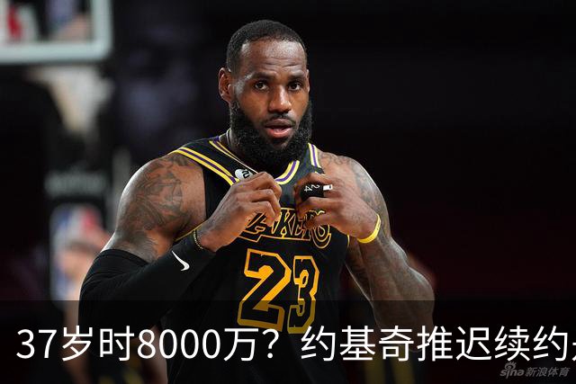 37岁时8000万？约基奇推迟续约是想明夏多拿8000万 今夏4年2.78亿
