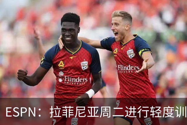 ESPN：拉菲尼亚周二进行轻度训练 但对挪威他不太可能上场
