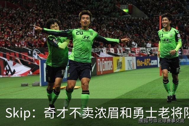 Skip：奇才不卖浓眉&勇士老将队构想破灭 詹库追需要浓眉